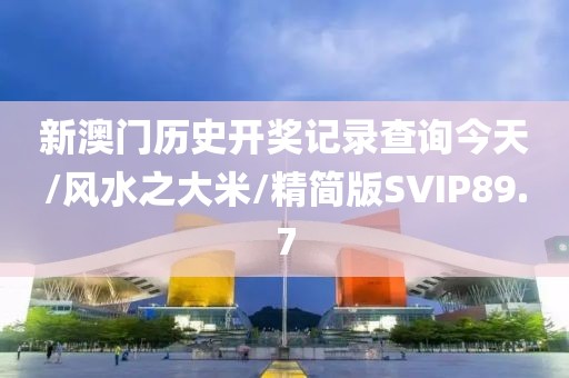 新澳门历史开奖记录查询今天/风水之大米/精简版SVIP89.7