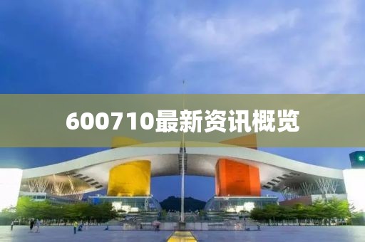 600710最新资讯概览