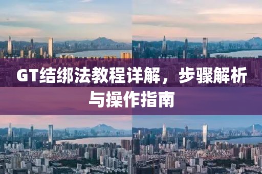 GT结绑法教程详解，步骤解析与操作指南