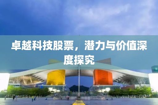 卓越科技股票，潜力与价值深度探究
