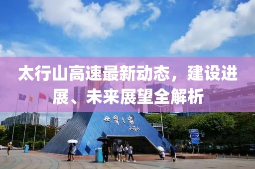 太行山高速最新动态，建设进展、未来展望全解析