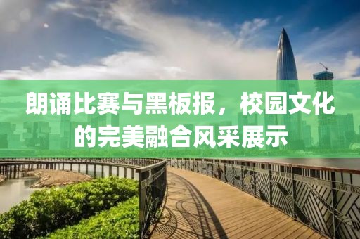 朗诵比赛与黑板报，校园文化的完美融合风采展示