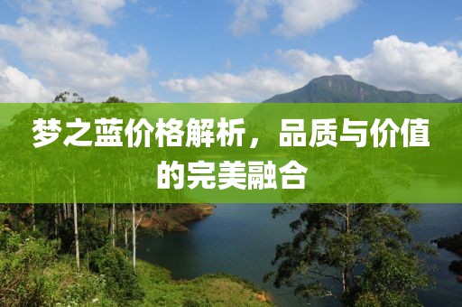 梦之蓝价格解析，品质与价值的完美融合