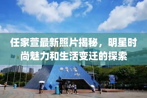 任家萱最新照片揭秘，明星时尚魅力和生活变迁的探索