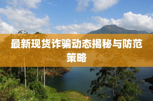 最新现货诈骗动态揭秘与防范策略