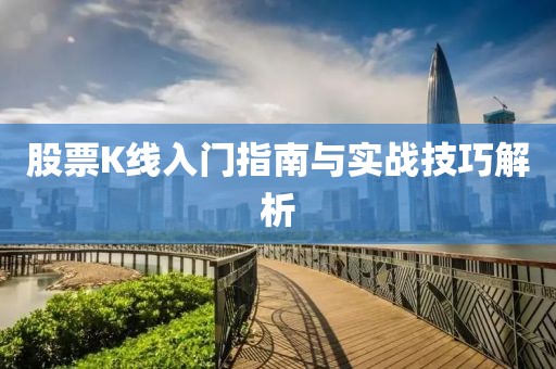 股票K线入门指南与实战技巧解析