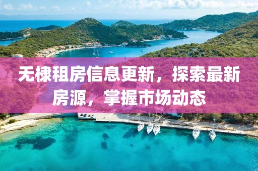 无棣租房信息更新，探索最新房源，掌握市场动态
