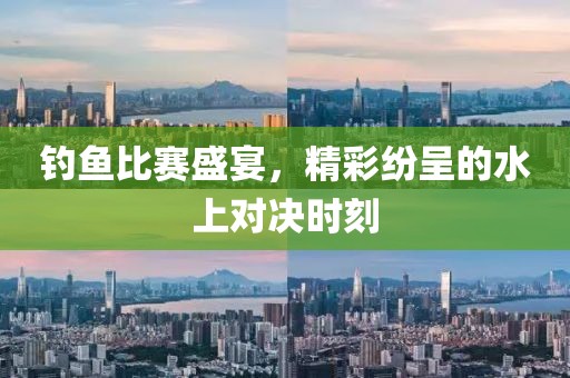 钓鱼比赛盛宴，精彩纷呈的水上对决时刻