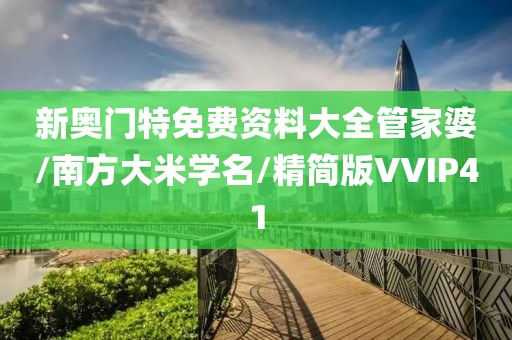 新奥门特免费资料大全管家婆/南方大米学名/精简版VVIP41