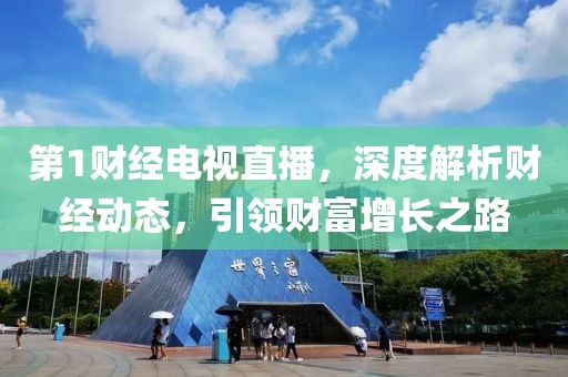 第1财经电视直播，深度解析财经动态，引领财富增长之路