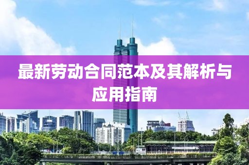 最新劳动合同范本及其解析与应用指南