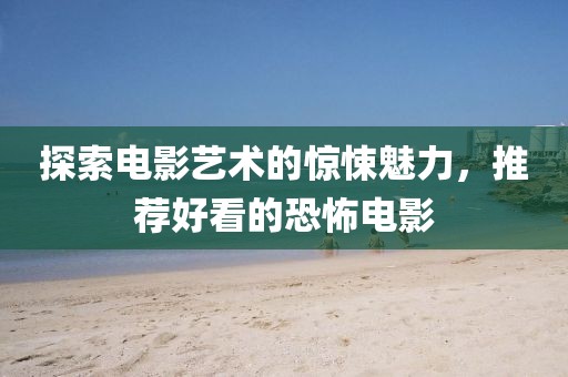 探索电影艺术的惊悚魅力，推荐好看的恐怖电影