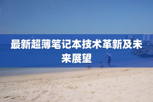 最新超薄笔记本技术革新及未来展望