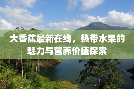 大香蕉最新在线，热带水果的魅力与营养价值探索