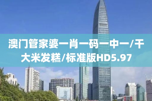 澳门管家婆一肖一码一中一/干大米发糕/标准版HD5.97