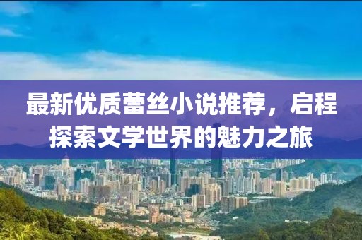 最新优质蕾丝小说推荐，启程探索文学世界的魅力之旅