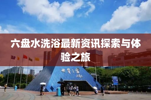 六盘水洗浴最新资讯探索与体验之旅