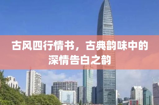 古风四行情书，古典韵味中的深情告白之韵