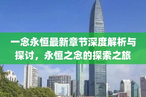 一念永恒最新章节深度解析与探讨，永恒之念的探索之旅