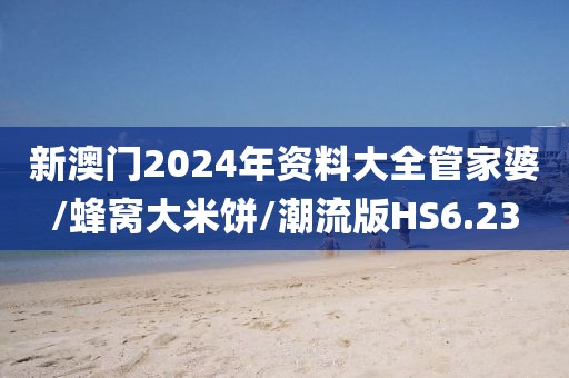新澳门2024年资料大全管家婆/蜂窝大米饼/潮流版HS6.23