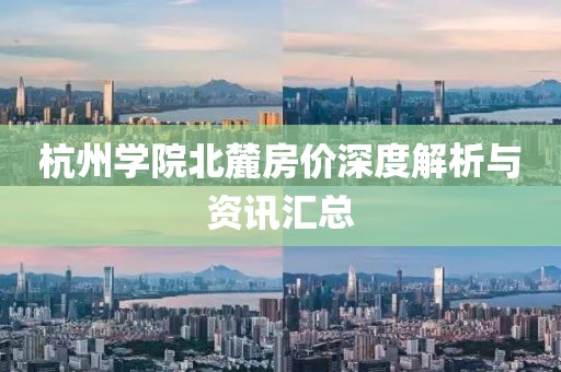 杭州学院北麓房价深度解析与资讯汇总
