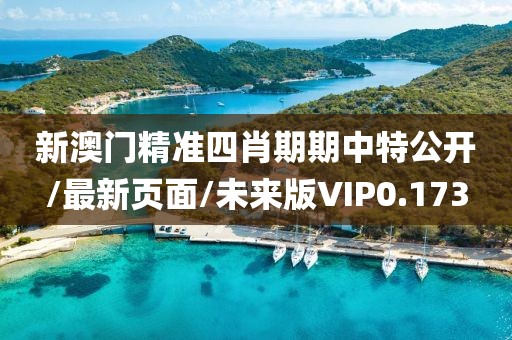 新澳门精准四肖期期中特公开/最新页面/未来版VIP0.173