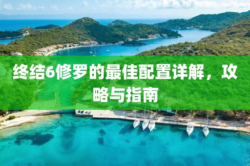 终结6修罗的最佳配置详解，攻略与指南