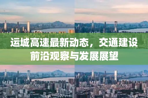 运城高速最新动态，交通建设前沿观察与发展展望
