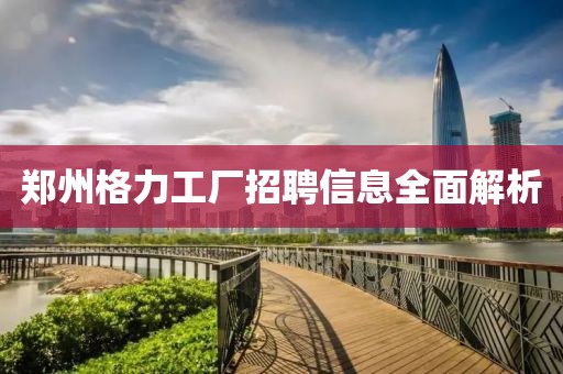 郑州格力工厂招聘信息全面解析