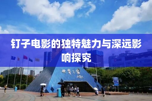 钉子电影的独特魅力与深远影响探究