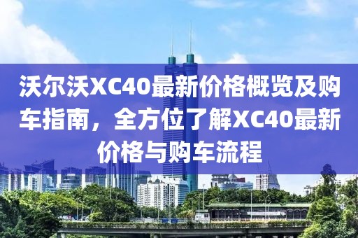 沃尔沃XC40最新价格概览及购车指南，全方位了解XC40最新价格与购车流程