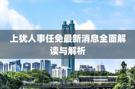 上犹人事任免最新消息全面解读与解析