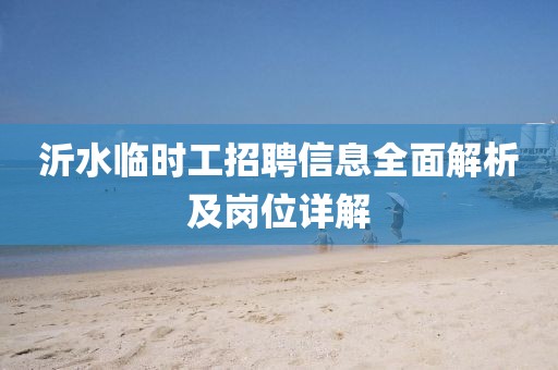沂水临时工招聘信息全面解析及岗位详解