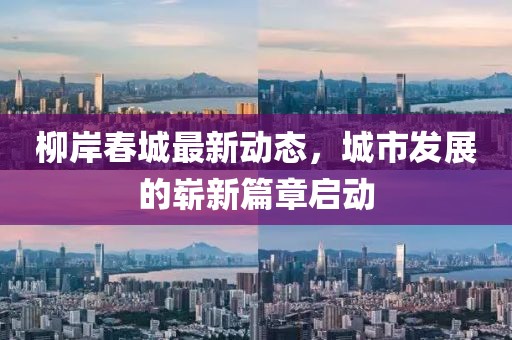 柳岸春城最新动态，城市发展的崭新篇章启动
