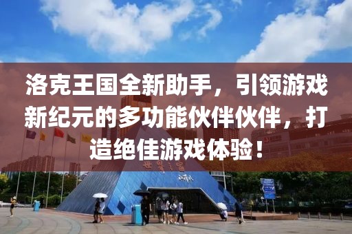 洛克王国全新助手，引领游戏新纪元的多功能伙伴伙伴，打造绝佳游戏体验！