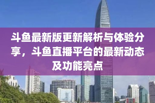 斗鱼最新版更新解析与体验分享，斗鱼直播平台的最新动态及功能亮点
