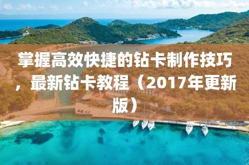 掌握高效快捷的钻卡制作技巧，最新钻卡教程（2017年更新版）
