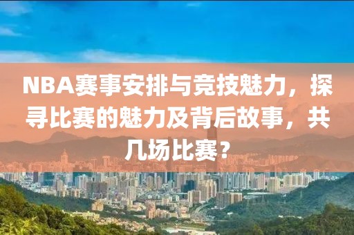 NBA赛事安排与竞技魅力，探寻比赛的魅力及背后故事，共几场比赛？