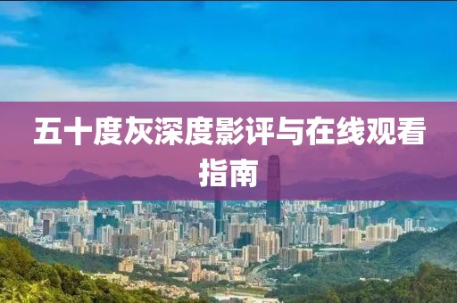 五十度灰深度影评与在线观看指南