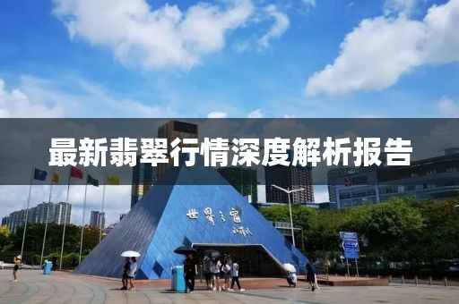 最新翡翠行情深度解析报告