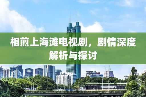 相煎上海滩电视剧，剧情深度解析与探讨
