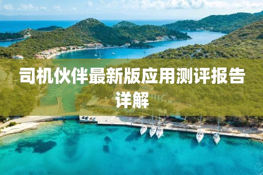 司机伙伴最新版应用测评报告详解
