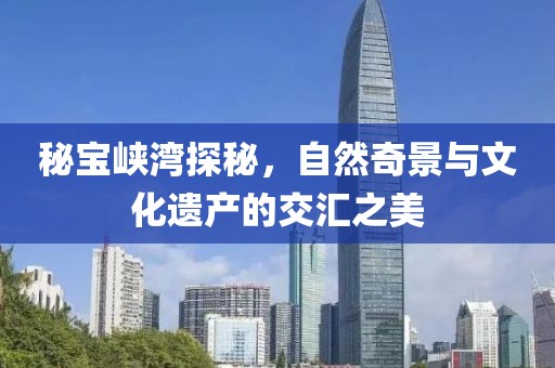 秘宝峡湾探秘，自然奇景与文化遗产的交汇之美