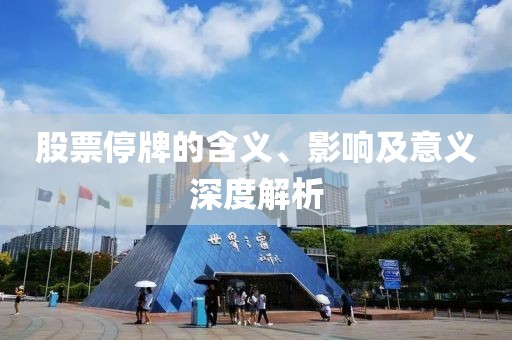股票停牌的含义、影响及意义深度解析