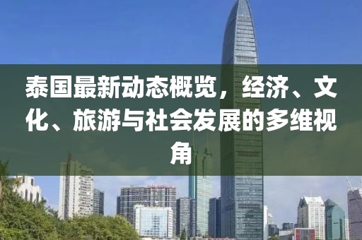 泰国最新动态概览，经济、文化、旅游与社会发展的多维视角