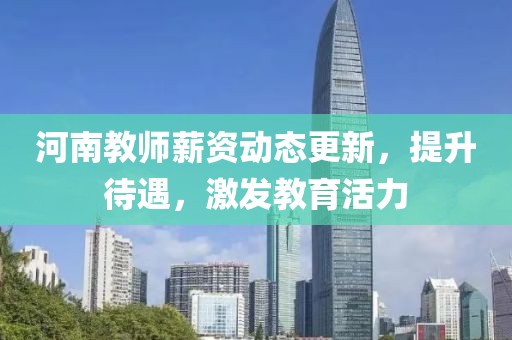 河南教师薪资动态更新，提升待遇，激发教育活力