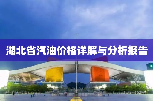 湖北省汽油价格详解与分析报告