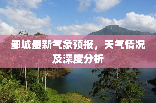 邹城最新气象预报，天气情况及深度分析