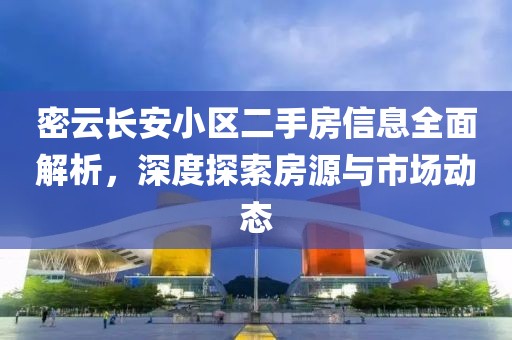 密云长安小区二手房信息全面解析，深度探索房源与市场动态