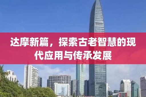 达摩新篇，探索古老智慧的现代应用与传承发展